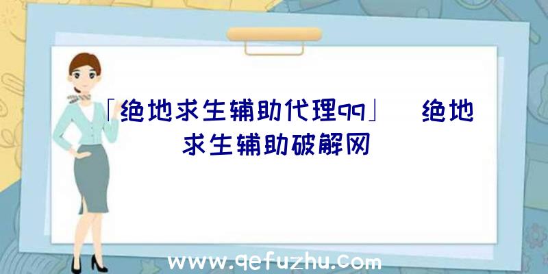 「绝地求生辅助代理qq」|绝地求生辅助破解网